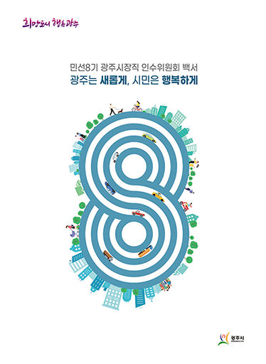 희망도시 행복광주 민선8기 광주시장직 인수위원회 백서 광주는 새롭게, 시민은 행복하게 광주시